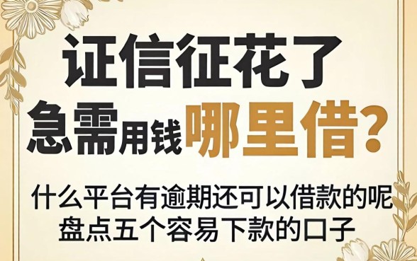 征信花了急需用钱哪里借?什么平台有逾期还可以借款的呢,盘点五个容易下款的口子