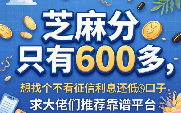 芝麻分只有600多,想找个不看征信利息还低的口子,求大佬们推荐靠谱平台!