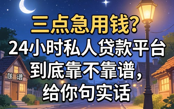 凌晨三点急用钱？24小时私人贷款平台到底靠不靠谱，给你句实话