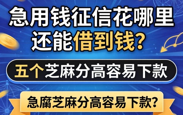 急用钱征信花哪里还能借到钱？分享五个芝麻分高容易下款的口子