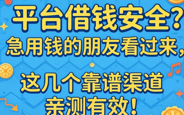 那种平台借钱安全？急用钱的朋友看过来，这几个靠谱渠道亲测有效！