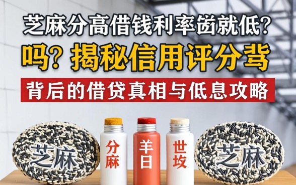 芝麻分高借钱利率就低吗？揭秘信用评分背后的借贷真相与低息攻略