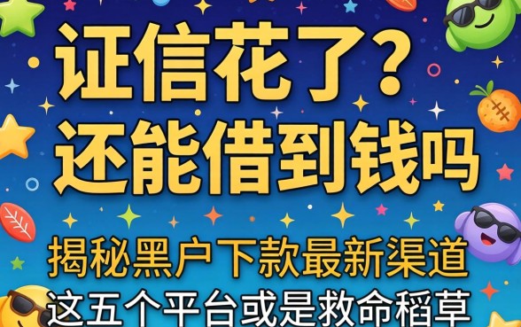 征信花了还能借到钱吗？揭秘黑户下款2026最新渠道，这五个平台或是救命稻草