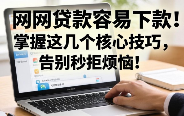 网上怎么贷款容易下款?掌握这几个核心技巧,告别秒拒烦恼!