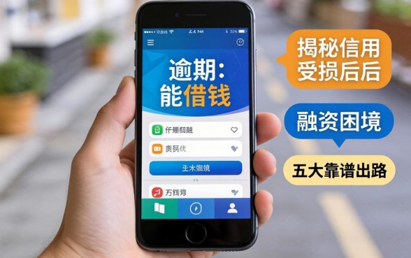 有逾期手机能借钱嘛?揭秘信用受损后的融资困境与五大靠谱出路