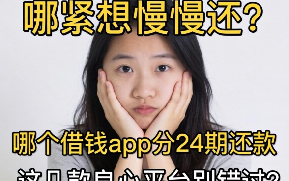 手头紧想慢慢还?哪个借钱app可以分24期还款?这几款良心平台别错过