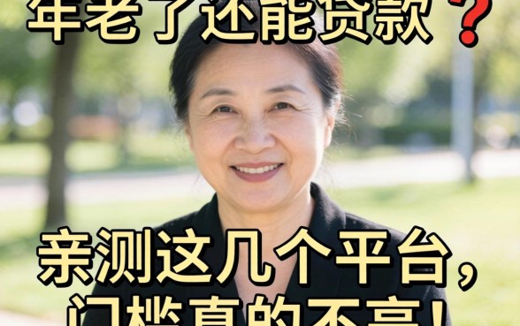 56岁了还能贷款吗？亲测这几个平台，门槛真的不高！