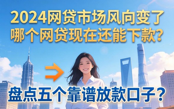 2024年网贷市场风向变了：哪个网贷现在还能下款？盘点五个靠谱放款口子