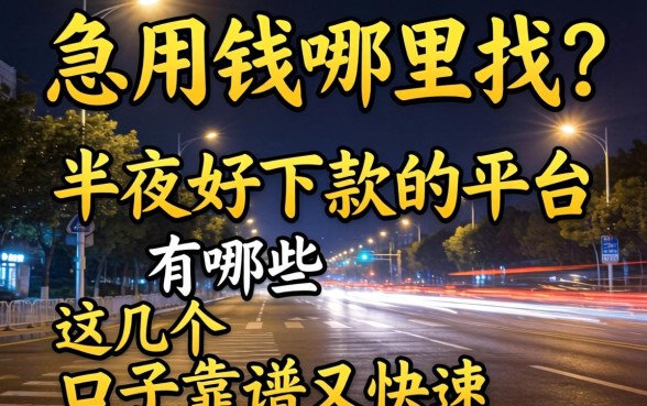 深夜急用钱哪里找？半夜好下款的平台有哪些？这几个口子靠谱又快速