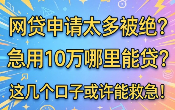 网贷申请太多被拒？急用10万哪里能贷？这几个口子或许能救急！