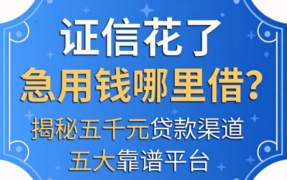征信花了急用钱哪里借?揭秘五千元贷款渠道与五大靠谱平台