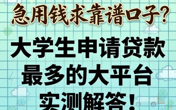 急用钱求靠谱口子?大学生申请贷款最多的大平台实测解答!