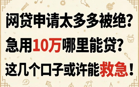 网贷申请太多被拒？急用10万哪里能贷？这几个口子或许能救急！