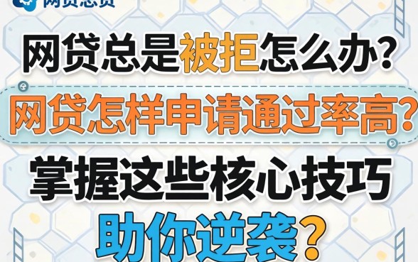 网贷总是被拒怎么办?网贷怎样申请通过率高呢?掌握这些核心技巧助你逆袭