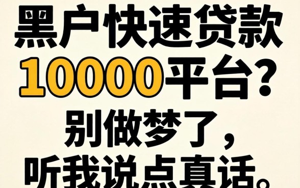 黑户快速贷款10000的平台？别做梦了，听我说点真话