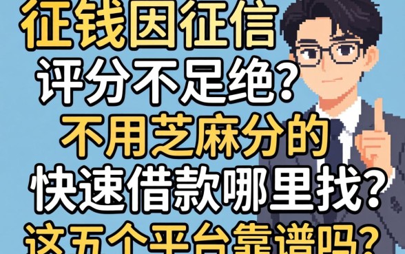 急需用钱却因征信评分不足被拒？不用芝麻分的快速借款哪里找？这五个平台靠谱吗？