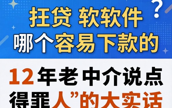 借贷软件哪个容易下款的？12年老中介说点得罪人的大实话
