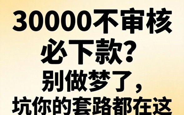 借款30000不审核必下款?别做梦了,坑你的套路都在这