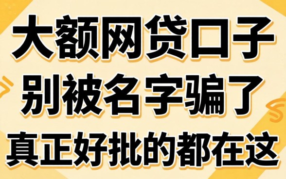 2026年大额网贷口子：别被名字骗了，真正好批的都在这