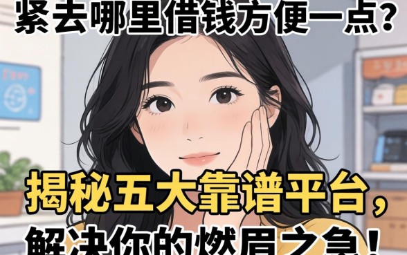 手头紧去哪里借钱方便一点？揭秘五大靠谱平台，解决你的燃眉之急！