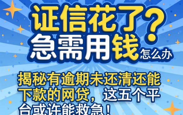 征信花了急需用钱怎么办？揭秘有逾期未还清还能下款的网贷，这五个平台或许能救急！