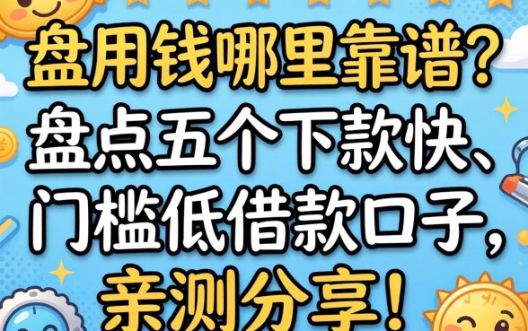 急用钱哪里靠谱？盘点五个下款快、门槛低的借款口子，亲测分享！