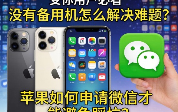 苹果手机用户必看：没有备用机怎么解决难题？苹果如何申请微信才能避免踩坑？