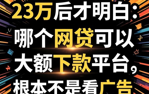 借了23万后才明白：哪个网贷可以大额下款的平台，根本不是看广告