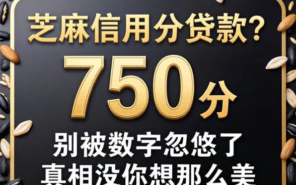 芝麻信用分750分贷款?别被数字忽悠了,真相没你想那么美