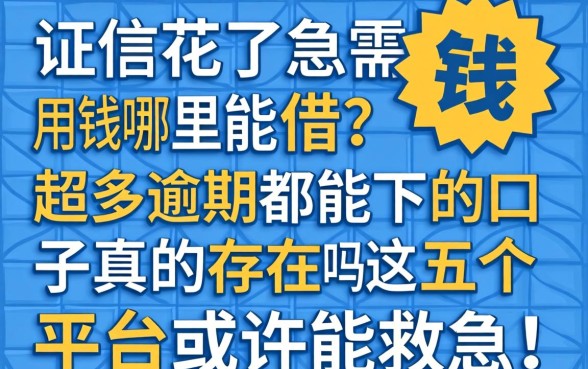 征信花了急需用钱哪里能借？超多逾期都能下的口子真的存在吗？这五个平台或许能救急！