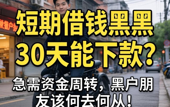 短期借钱黑户30天能下款吗？急需资金周转的黑户朋友该何去何从？