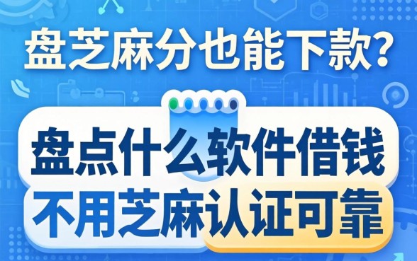 不用芝麻分也能下款?盘点什么软件借钱不用芝麻认证可靠