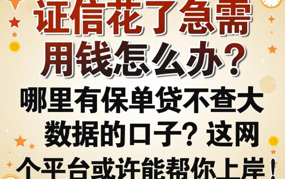 征信花了急需用钱怎么办？哪里有保单贷不查大数据的口子？这几个平台或许能帮你上岸！
