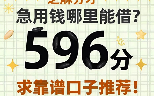 芝麻分才596分，急用钱哪里能借？求靠谱口子推荐！