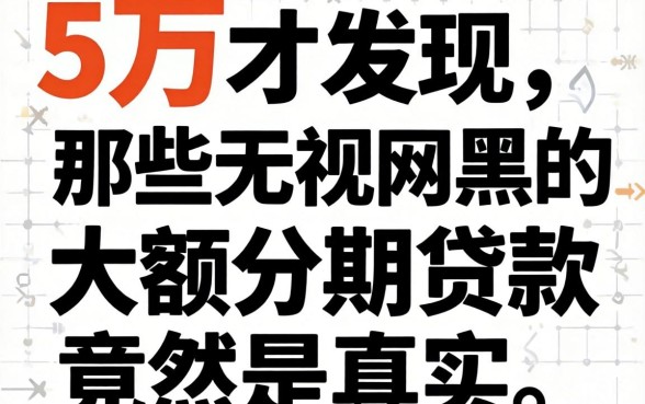 我借了5万才发现,那些无视网黑的大额分期贷款竟然是真的