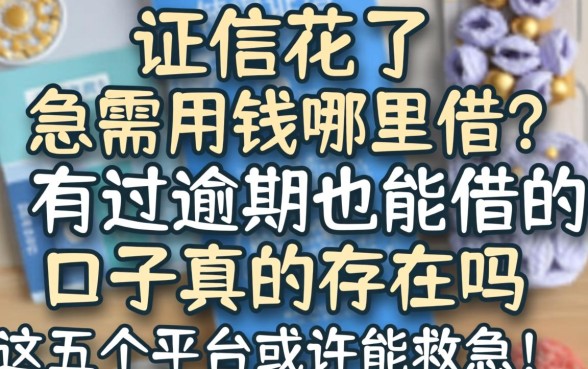 征信花了急需用钱哪里借？有过逾期也能借的口子真的存在吗？这五个平台或许能救急！