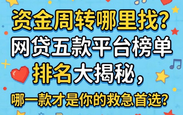 急需资金周转哪里找？网贷五款平台榜单排名大揭秘，哪一款才是你的救急首选？