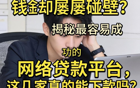 急需用钱却屡屡碰壁？揭秘最容易成功的网络贷款平台，这几家真的能下款吗？