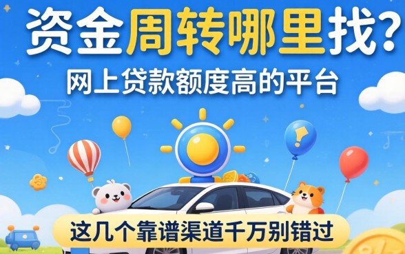 急需资金周转哪里找？网上贷款额度高的平台有哪些？这几个靠谱渠道千万别错过