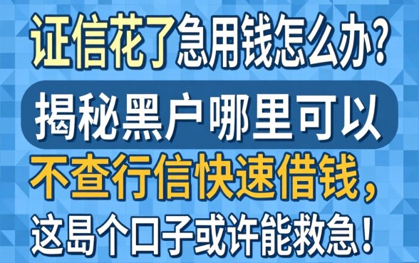 征信花了急用钱怎么办?揭秘黑户哪里可以不查征信快速借钱,这几个口子或许能救急!