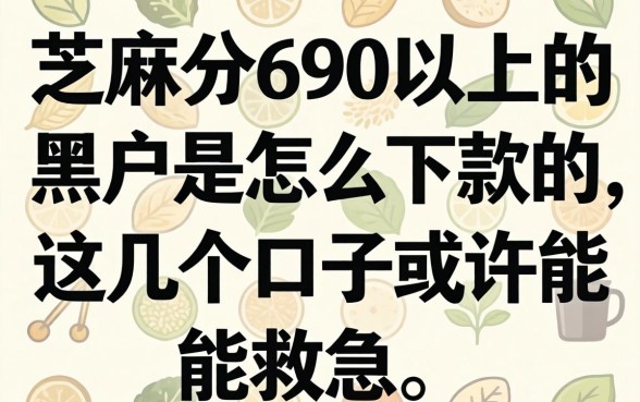 芝麻分690以上的黑户是怎么下款的，这几个口子或许能救急