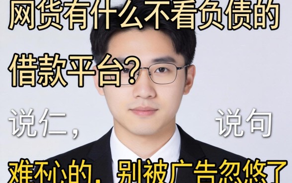 网贷有什么不看负债的借款平台？说句难听的，别被广告忽悠了