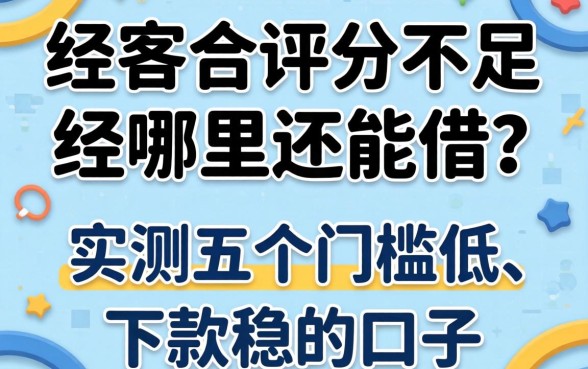 综合评分不足哪里还能借?实测五个门槛低、下款稳的口子分享!