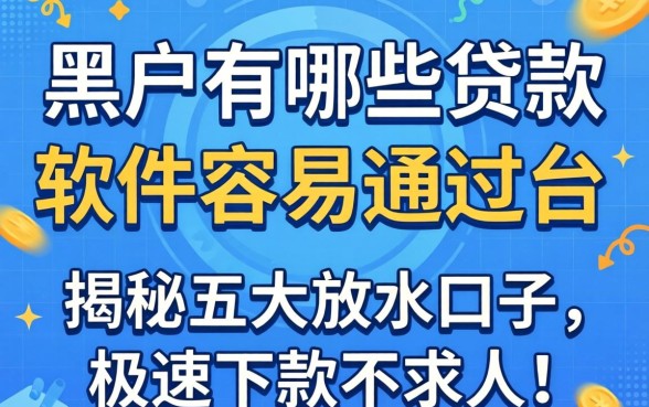黑户有哪些贷款软件容易通过的平台?揭秘五大放水口子,极速下款不求人!