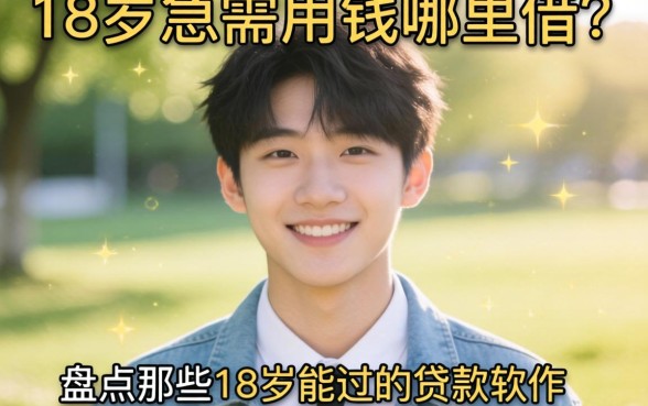 刚满18岁急需用钱哪里借？盘点那些18岁能过的贷款软件，正规平台助你轻松周转
