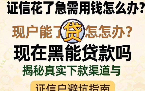 征信花了急需用钱怎么办？现在黑户能贷款吗？揭秘真实下款渠道与避坑指南