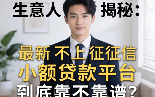 生意人揭秘:最新不上征信小额贷款平台到底靠不靠谱?