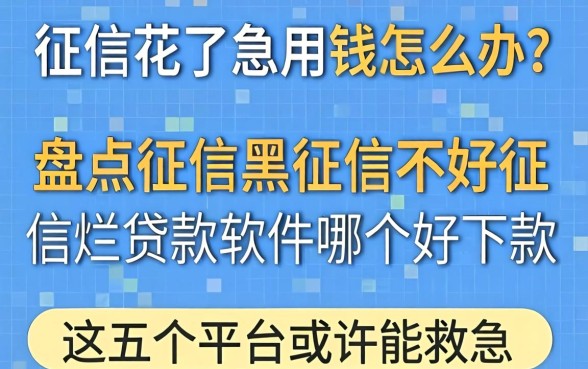 征信花了急用钱怎么办？盘点征信黑征信不好征信烂贷款的软件哪个好下款，这五个平台或许能救急
