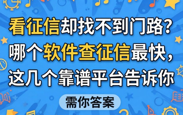 急需看征信却找不到门路？哪个软件查征信最快，这几个靠谱平台告诉你答案