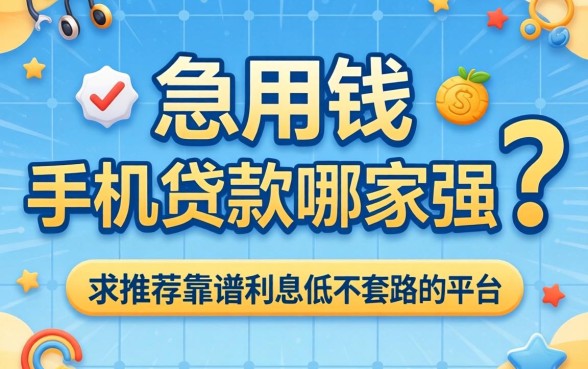 急用钱手机贷款哪家强?求推荐靠谱利息低不套路的平台!